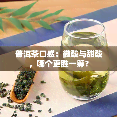 普洱茶口感：微酸与甜酸，哪个更胜一筹？