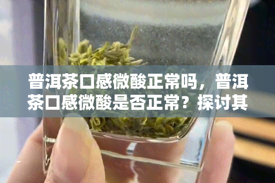 普洱茶口感微酸正常吗，普洱茶口感微酸是否正常？探讨其背后的原因与影响