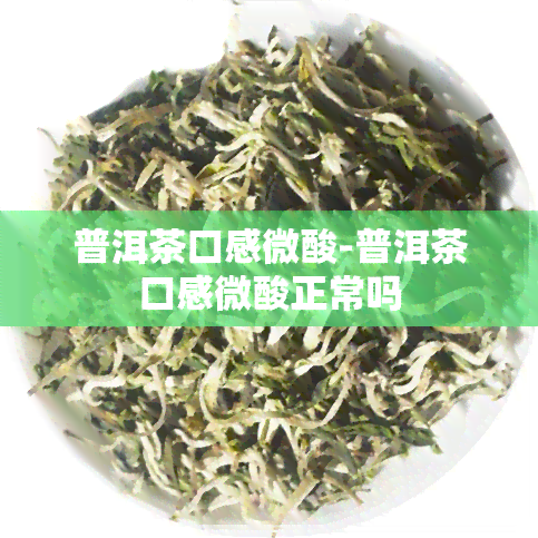 普洱茶口感微酸-普洱茶口感微酸正常吗