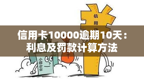 信用卡10000逾期10天：利息及罚款计算方法