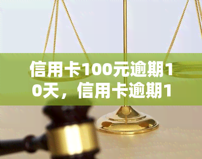 信用卡100元逾期10天，信用卡逾期10天，欠款金额达100元