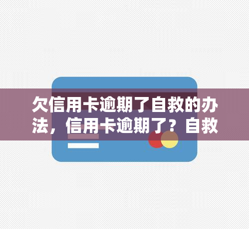 欠信用卡逾期了自救的办法，信用卡逾期了？自救攻略来啦！