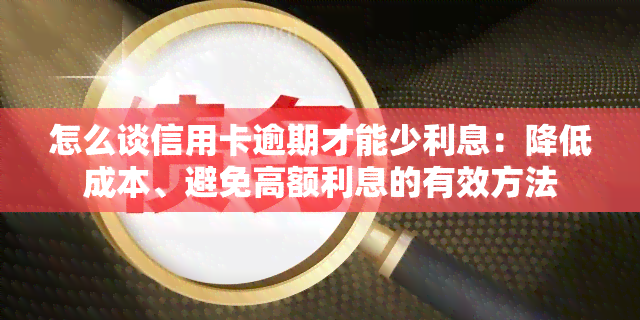 怎么谈信用卡逾期才能少利息：降低成本、避免高额利息的有效方法