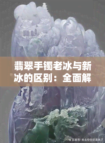 翡翠手镯老冰与新冰的区别：全面解析