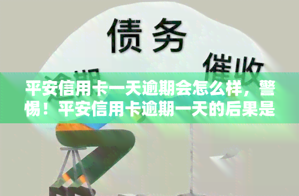 平安信用卡一天逾期会怎么样，警惕！平安信用卡逾期一天的后果是什么？