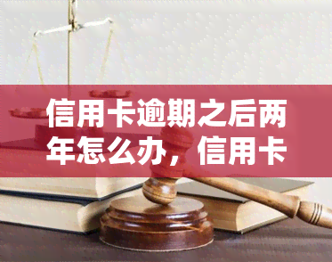 信用卡逾期之后两年怎么办，信用卡逾期两年后：如何处理和恢复信用