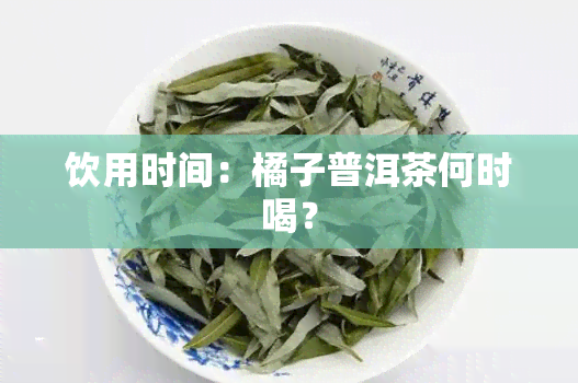 饮用时间：橘子普洱茶何时喝？