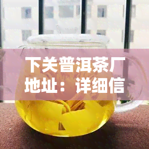 下关普洱茶厂地址：详细信息一览