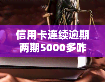 信用卡连续逾期两期5000多咋办，信用卡逾期两期5000多，如何处理？