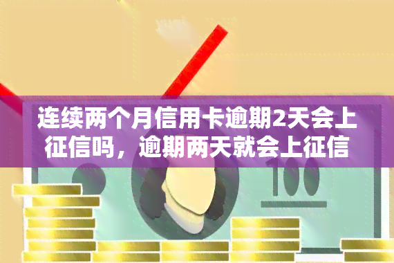 连续两个月信用卡逾期2天会上吗，逾期两天就会上？连续两个月的信用卡逾期后果严重！