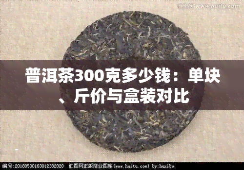 普洱茶300克多少钱：单块、斤价与盒装对比