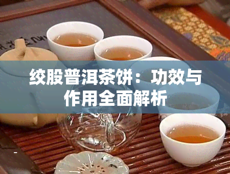 绞股普洱茶饼：功效与作用全面解析