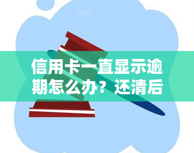 信用卡一直显示逾期怎么办？还清后仍显示逾期，逾期后果严重