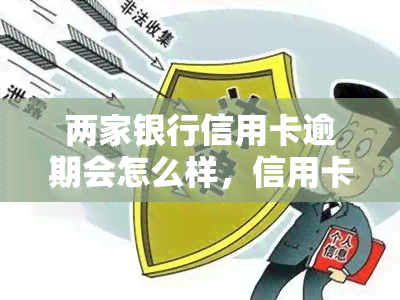 两家银行信用卡逾期会怎么样，信用卡逾期：两家银行的影响是什么？