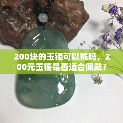 200块的玉镯可以戴吗，200元玉镯是否适合佩戴？