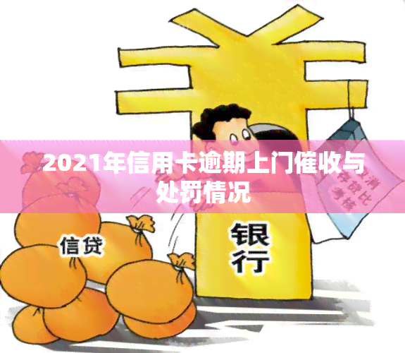 2021年信用卡逾期上门与处罚情况