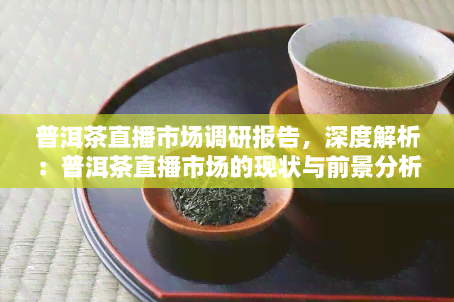 普洱茶直播市场调研报告，深度解析：普洱茶直播市场的现状与前景分析