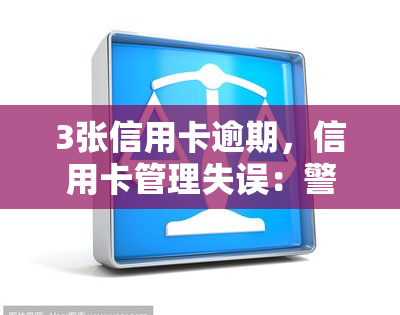 3张信用卡逾期，信用卡管理失误：警惕逾期风险，避免信用记录受损