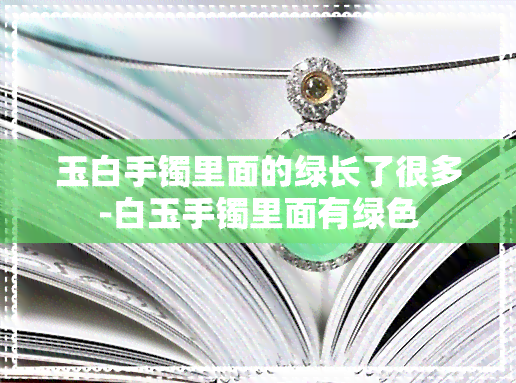 玉白手镯里面的绿长了很多-白玉手镯里面有绿色