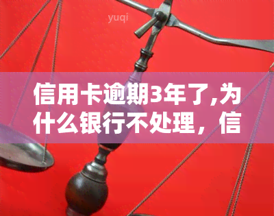 信用卡逾期3年了,为什么银行不处理，信用卡逾期3年，为何银行仍未采取行动？