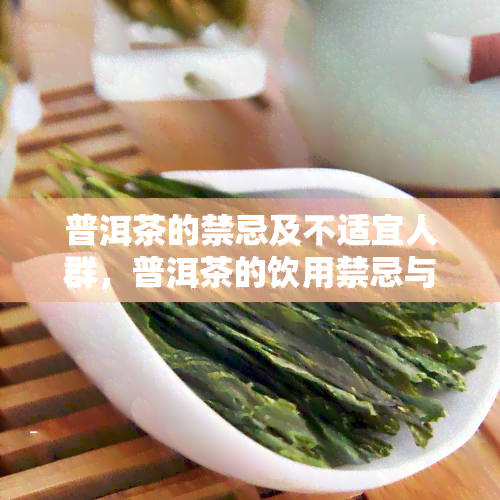 普洱茶的禁忌及不适宜人群，普洱茶的饮用禁忌与不适宜人群解析