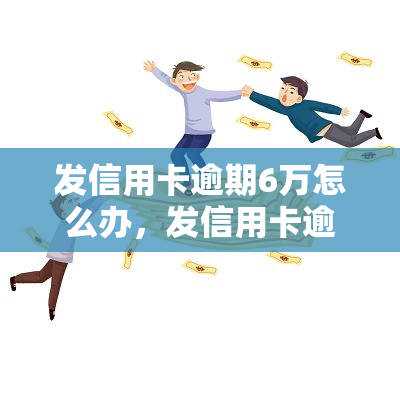 发信用卡逾期6万怎么办，发信用卡逾期6万，如何解决？