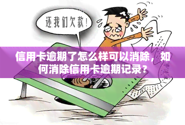 信用卡逾期了怎么样可以消除，如何消除信用卡逾期记录？