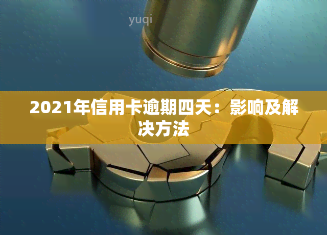 2021年信用卡逾期四天：影响及解决方法