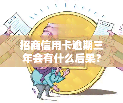 招商信用卡逾期三年会有什么后果？