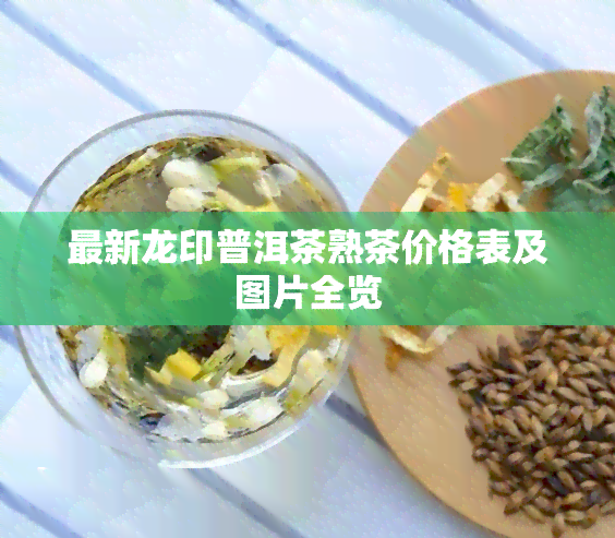 最新龙印普洱茶熟茶价格表及图片全览