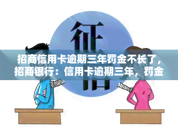 招商信用卡逾期三年罚金不长了，招商银行：信用卡逾期三年，罚金不再增长