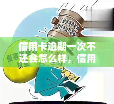 信用卡逾期一次不还会怎么样，信用卡逾期一次的严重后果是什么？