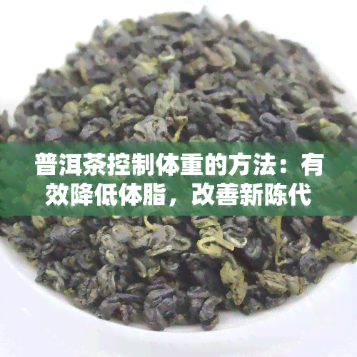 普洱茶控制体重的方法：有效降低体脂，改善新陈代谢，促进消化吸收。