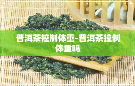 普洱茶控制体重-普洱茶控制体重吗