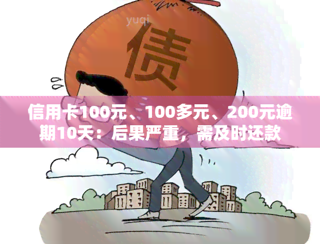 信用卡100元、100多元、200元逾期10天：后果严重，需及时还款