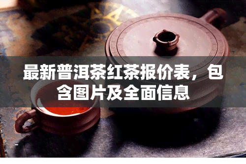 最新普洱茶红茶报价表，包含图片及全面信息