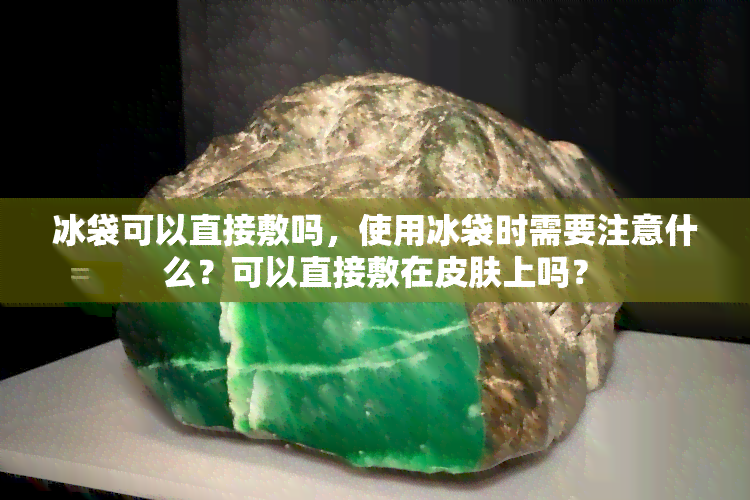 冰袋可以直接敷吗，使用冰袋时需要注意什么？可以直接敷在皮肤上吗？