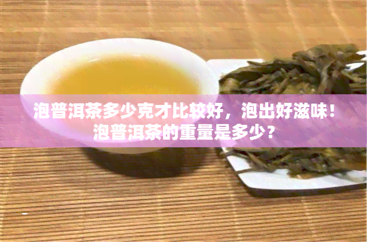 泡普洱茶多少克才比较好，泡出好滋味！泡普洱茶的重量是多少？