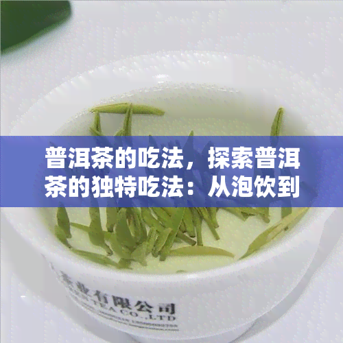 普洱茶的吃法，探索普洱茶的独特吃法：从泡饮到烹饪，让你品味不一样的普洱