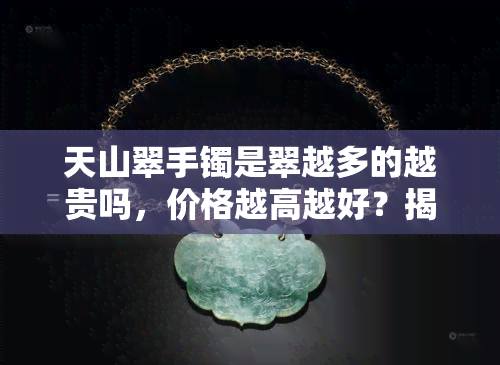 天山翠手镯是翠越多的越贵吗，价格越高越好？揭秘天山翠手镯的价值评估标准