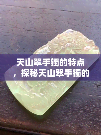 天山翠手镯的特点，探秘天山翠手镯的独特魅力：特点解析