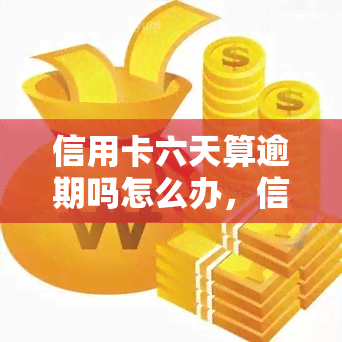 信用卡六天算逾期吗怎么办，信用卡逾期六天？怎么办？