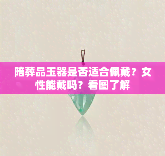 陪葬品玉器是否适合佩戴？女性能戴吗？看图了解