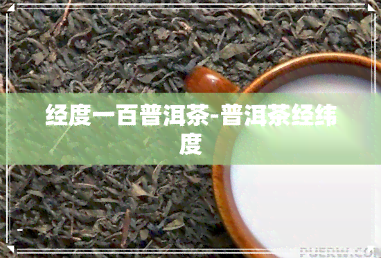 经度一百普洱茶-普洱茶经纬度