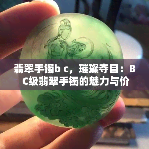 翡翠手镯b c，璀璨夺目：B C级翡翠手镯的魅力与价值解析