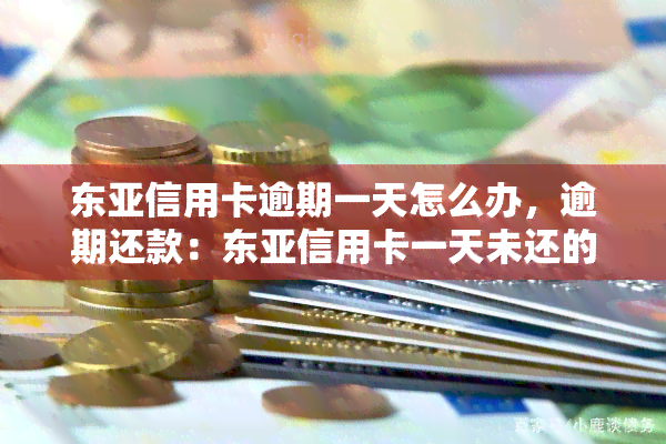 东亚信用卡逾期一天怎么办，逾期还款：东亚信用卡一天未还的解决办法