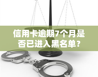 信用卡逾期7个月是否已进入黑名单？