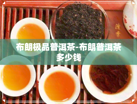 布朗极品普洱茶-布朗普洱茶多少钱