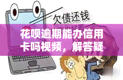 花呗逾期能办信用卡吗视频，解答疑惑：花呗逾期是否会影响申请信用卡？看视频解析