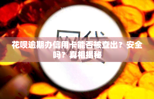 花呗逾期办信用卡能否被查出？安全吗？真相揭秘